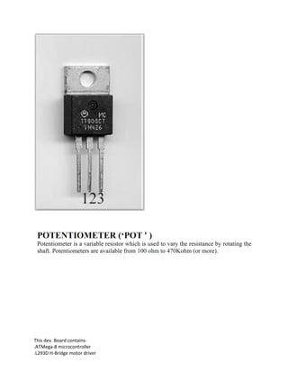 This dev. Board contains-
.ATMega-8 microcontroller
.L293D H-Bridge motor driver
 