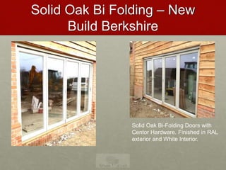 Solid Oak Bi Folding – New
Build Berkshire
Solid Oak Bi-Folding Doors with
Centor Hardware. Finished in RAL
exterior and White Interior.
 
