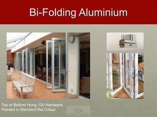Bi-Folding Aluminium
Top or Bottom Hung, GU Hardware,
Painted in Standard Ral Colour
 