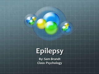 Epilepsy
By: Sam Brandt
Class: Psychology
 