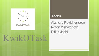 KwikOTask
Akshara Ravichandran
Ratan Vishwanath
Ritika Joshi
Team
 