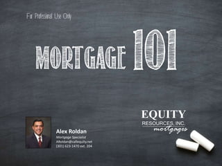 101mortgage
RESOURCES, INC.
mortgages
EQUITY
Alex Roldan
Mortgage Specialist
ARoldan@callequity.net
(301) 623-1470 ext. 204
For Professional Use Only
 