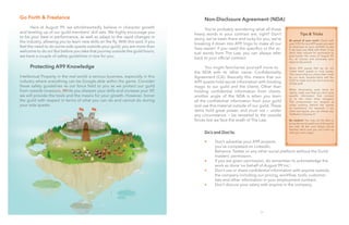 22 23
Go Forth & Freelance
	
	 Here at August 99, we wholeheartedly believe in character growth
and leveling up of our guild members’ skill sets. We highly encourage you
to be your best in performance, as well as adapt to the rapid changes in
the industry, allowing you to learn new skills on the fly. With this said, if you
feel the need to do some side quests outside your guild, you are more than
welcome to do so! But before you take that journey outside the guild hours,
we have a couple of safety guidelines in tow for you.
	 Protecting A99 Knowledge
Intellectual Property in the real world is serious business, especially in this
industry where everything can be Google-able within the game. Consider
these safety guidelines as our force field to you as we protect our guild
from outside invasions. While you sharpen your skills and increase your XP,
we will provide the tools and the means for your growth. However, honor
the guild with respect in terms of what you can do and cannot do during
your side quests.
	 Non-Disclosure Agreement (NDA)	
Tips & Tricks
Be proud of your work! Check with
your COO for any A99 quest you want
to showcase on your portfolio to see
if we have any NDA with them. If we
don’t, then request for permission to
post (under the name of August 99,
Inc. of course) and showcase your
talent to the world!
Some A99 quests that we do are
“white label” quests or ninja quests.
This means that our clients take credit
for our work. Double-check with the
COO to make sure we don’t post any
of that stuff.
When showcasing work done for
clients, make sure that you don’t give
specific information that connect
us to the client when Googled.
This compromises our integrity as
ninjas working behind the scenes
as contractors. For example, if our
client was Apple, you can always say,
“Software Company X”.
Be creative! You may not be able to
bring the secret spells out of the guild,
but with all the cool things you’ve
learned, we’re sure you can come up
with your own magic.
	 You’re probably wondering what all those
heavy words in your contract are, right? Don’t
worry, we’ve been there and lucky for you, we’re
breaking it down into A99 lingo to make all our
lives easier! If you need the specifics or the ac-
tual words from The Law, you can always refer
back to your official contract.
	 You might familiarize yourself more to 	
the NDA with its other name: Confidentiality
Agreement (CA). Basically this means that our
A99 quests hold secret information with binding
magic to our guild and the clients. Other than
holding confidential information from clients,
another angle of the NDA is when you learn
all the confidential information from your guild
and use this material outside of our guild. These
items hold great power, and must not — under
any circumstance — be revealed to the outside
forces lest we face the wrath of The Law.
	 Do’s and Don’ts:
	 •	 Don’t advertise your A99 projects
		 you’ve completed on LinkedIn,
		 Behance, Twitter or any other social platform without the Guild-	
		masters’ permission.
	 •	 If you are given permission, do remember to acknowledge the 	
		 work as done ‘on behalf of August 99 Inc.’.
	•	 Don’t use or share confidential information with anyone outside
		 the company including our pricing, workflow, tools, customer
		 lists and other information in your employment contract.
	•	 Don’t discuss your salary with anyone in the company.
 