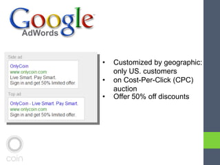 • Customized by geographic:
only US. customers
• on Cost-Per-Click (CPC)
auction
• Offer 50% off discounts
 