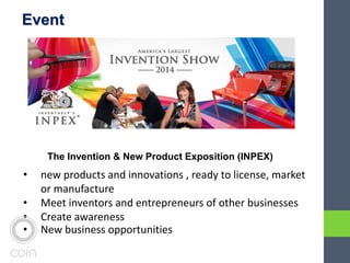 Event
• new products and innovations , ready to license, market
or manufacture
• Meet inventors and entrepreneurs of other businesses
• Create awareness
• New business opportunities
The Invention & New Product Exposition (INPEX)
 