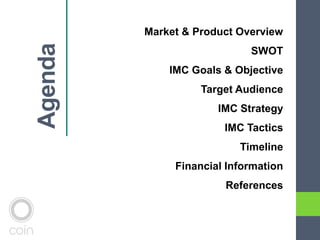 Market & Product Overview
SWOT
IMC Goals & Objective
Target Audience
IMC Strategy
IMC Tactics
Timeline
Financial Information
References
 