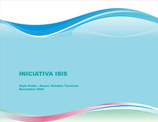 INICIATIVA ISIS
Style Guide - Anexo: Detalles Técnicos
Noviembre 2004
 
