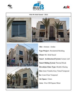 Villa Mr.Helal Saeed - 2013
Site : Amman - Jordan
Type Project : Residential Building
Client: Mr. Helal Saeed
Smart Architectural System Curtain wall
Smart Sliding System Thermal Break
Elevations Glass Type: Double Glazing
Out: 6mm Vitralite Grey Tinted Tempered
In: 6 mm Clear Tempered
Air Space: 12mm
Area : Over 200 Square Meter
 