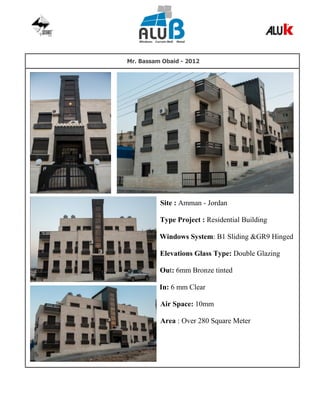 Mr. Bassam Obaid - 2012
Site : Amman - Jordan
Type Project : Residential Building
Windows System: B1 Sliding &GR9 Hinged
Elevations Glass Type: Double Glazing
Out: 6mm Bronze tinted
In: 6 mm Clear
Air Space: 10mm
Area : Over 280 Square Meter
 