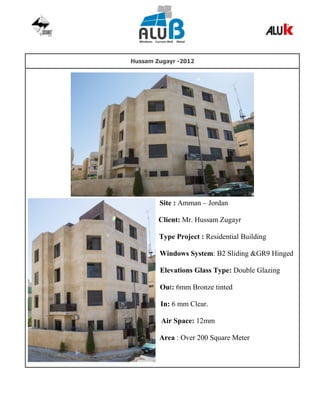 Hussam Zugayr -2012
Site : Amman – Jordan
Client: Mr. Hussam Zugayr
Type Project : Residential Building
Windows System: B2 Sliding &GR9 Hinged
Elevations Glass Type: Double Glazing
Out: 6mm Bronze tinted
In: 6 mm Clear.
Air Space: 12mm
Area : Over 200 Square Meter
 