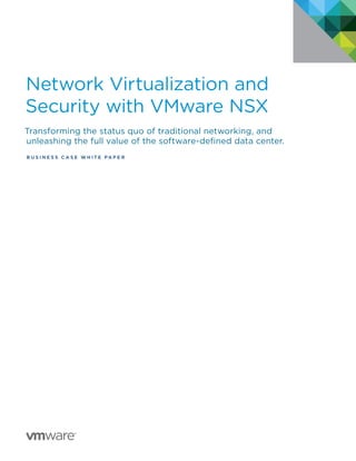 Network Virtualization and
Security with VMware NSX
Transforming the status quo of traditional networking, and
unleashing the full value of the software-defined data center.
B U S I N E S S C A S E W H I T E P A P E R
 