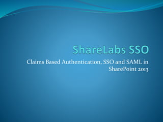Claims Based Authentication, SSO and SAML in
SharePoint 2013
 