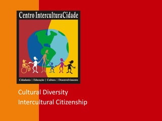 CENTRO
INTERCULTURACIDADE
Cultural Diversity
Intercultural Citizenship
 