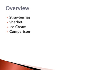  Strawberries
 Sherbet
 Ice Cream
 Comparison
 