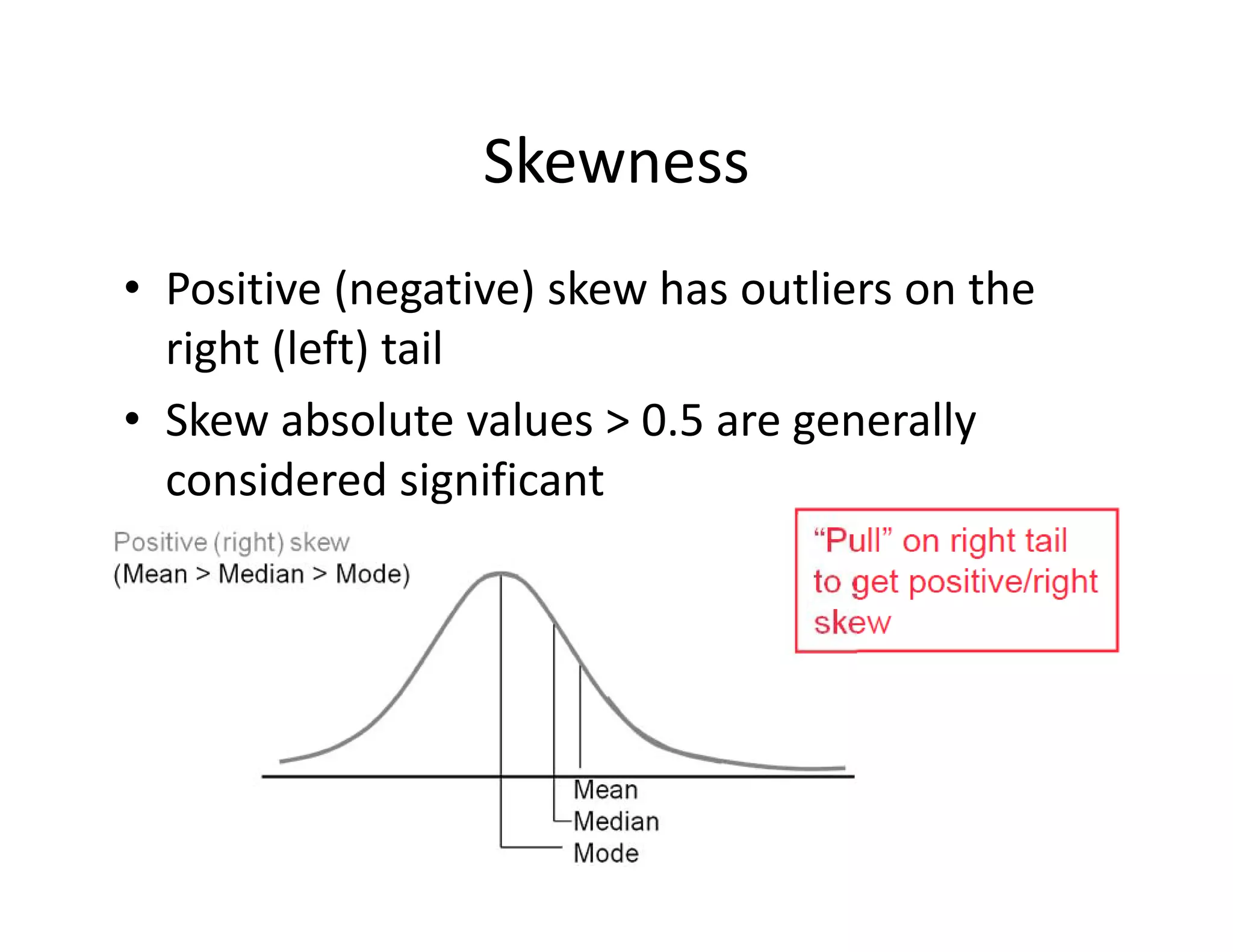 Skewness
• Positive (negative) skew has outliers on the 
right (left) tail
• Skew absolute values > 0.5 are generally 
considered significant
 