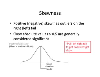 Skewness
• Positive (negative) skew has outliers on the 
right (left) tail
• Skew absolute values > 0.5 are generally 
considered significant
 