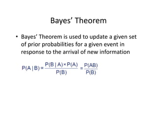Bayes’ Theorem
• Bayes’ Theorem is used to update a given set 
of prior probabilities for a given event in 
response to the arrival of new information
 