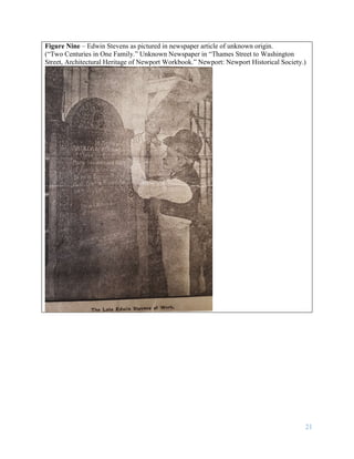 21
Figure Nine – Edwin Stevens as pictured in newspaper article of unknown origin.
(“Two Centuries in One Family.” Unknown Newspaper in “Thames Street to Washington
Street, Architectural Heritage of Newport Workbook.” Newport: Newport Historical Society.)
 