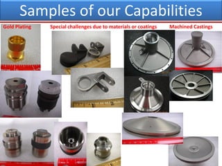 Samples of our Capabilities
Gold Plating Special challenges due to materials or coatings Machined Castings
 