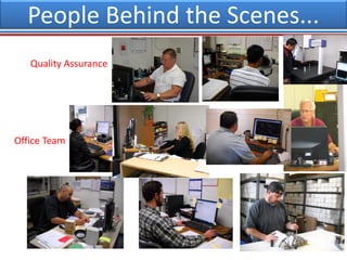 People behind the scenes….
Quality Assurance
Office Team
People Behind the Scenes...
 