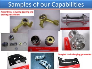 Samples of our Capabilities
Complex or challenging geometries
Assemblies, including bearing and
bushing installation
 