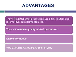 ADVANTAGES
They reflect the whole curve because all dissolution and
plasma level data points are used.
They are excellent quality control procedures.
More informative
Very useful from regulatory point of view.
 