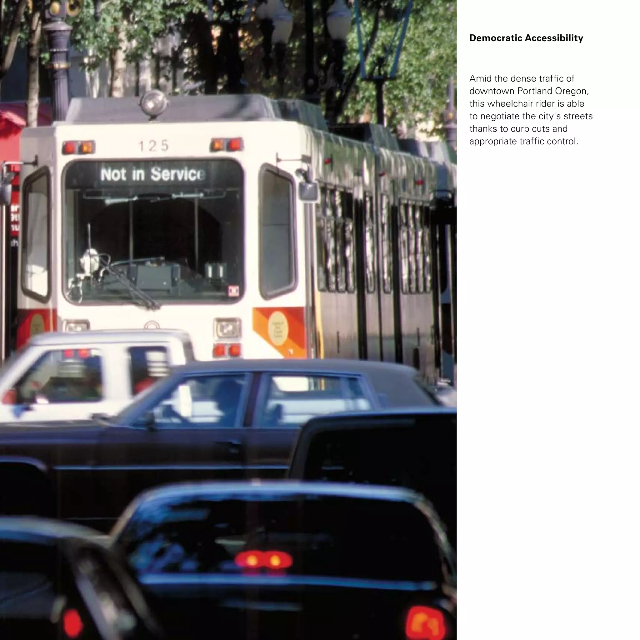 Democratic Accessibility
Amid the dense traffic of
downtown Portland Oregon,
this wheelchair rider is able
to negotiate the city's streets
thanks to curb cuts and
appropriate traffic control.
 