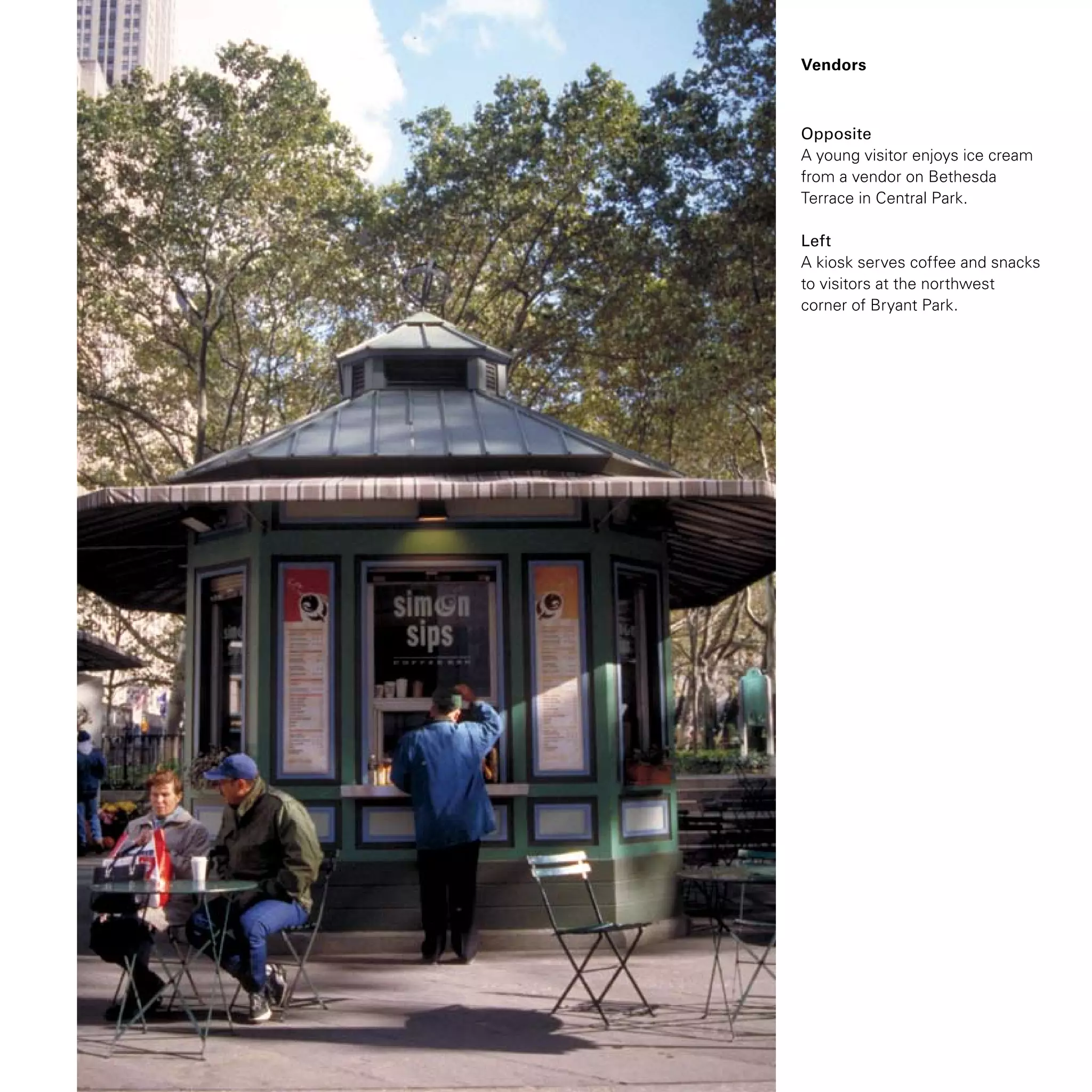 Vendors
Opposite
A young visitor enjoys ice cream
from a vendor on Bethesda
Terrace in Central Park.
Left
A kiosk serves coffee and snacks
to visitors at the northwest
corner of Bryant Park.
 