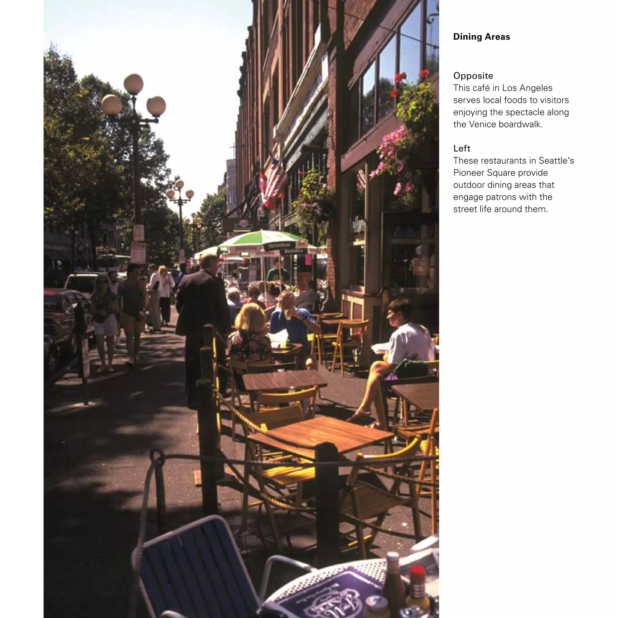 Dining Areas
Opposite
This café in Los Angeles
serves local foods to visitors
enjoying the spectacle along
the Venice boardwalk.
Left
These restaurants in Seattle's
Pioneer Square provide
outdoor dining areas that
engage patrons with the
street life around them.
 