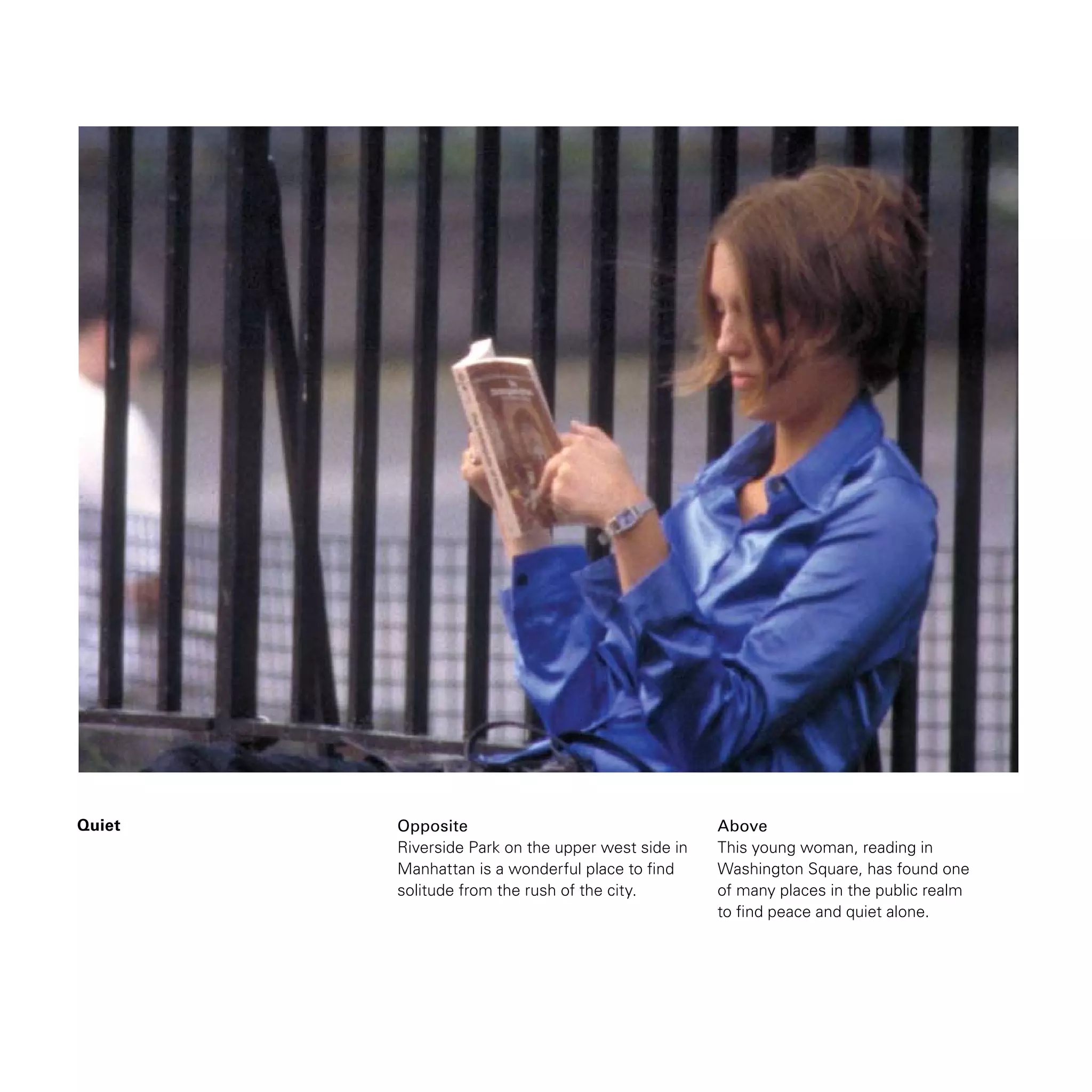 Quiet Opposite
Riverside Park on the upper west side in
Manhattan is a wonderful place to find
solitude from the rush of the city.
Above
This young woman, reading in
Washington Square, has found one
of many places in the public realm
to find peace and quiet alone.
 