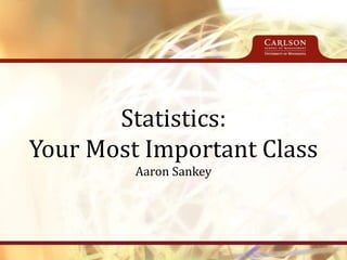 Statistics:
Your Most Important Class
Aaron Sankey
 