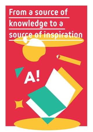 2 8
A!
From a source of
knowledge to a
source of inspiration
 