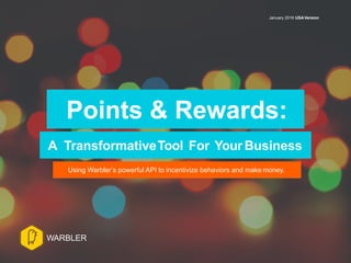 Points & Rewards:
A TransformativeTool For Your Business
Using Warbler’s powerful API to incentivize behaviors and make money.
January 2016 USAVersion
WARBLER
 
