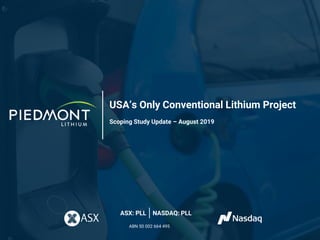USA’s Only Conventional Lithium Project
Scoping Study Update – August 2019
ASX: PLL NASDAQ: PLL
ABN 50 002 664 495
 