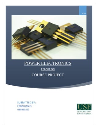 POWER ELECTRONICS
REPORT ON
COURSE PROJECT
2016
SUBMITTED BY:
EBBIN DANIEL
U80380223
 