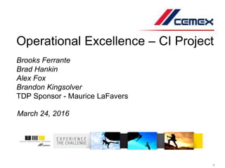 1
Operational Excellence – CI Project
Brooks Ferrante
Brad Hankin
Alex Fox
Brandon Kingsolver
TDP Sponsor - Maurice LaFavers
March 24, 2016
 