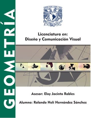 GEOMETRÍA
Asesor: Eloy Jacinto Robles
Alumno: Rolando Helí Hernández Sánchez
Licenciatura en:
Diseño y Comunicación Visual
 