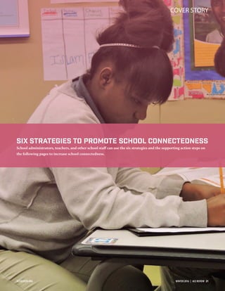 COVER STORY
Six Strategies to Promote School Connectedness
School administrators, teachers, and other school staﬀ can use the six strategies and the supporting action steps on
the following pages to increase school connectedness.
ACEREVIEW.ORG WINTER 2016  |  ACE REVIEW  21
 