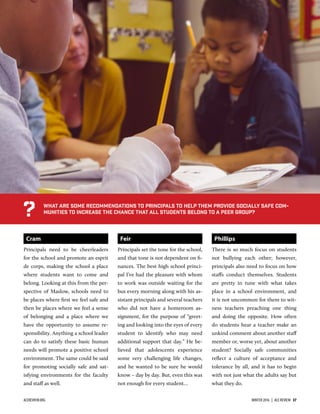 Cram
Principals need to be cheerleaders
for the school and promote an esprit
de corps, making the school a place
where students want to come and
belong. Looking at this from the per-
spective of Maslow, schools need to
be places where ﬁrst we feel safe and
then be places where we feel a sense
of belonging and a place where we
have the opportunity to assume re-
sponsibility. Anything a school leader
can do to satisfy these basic human
needs will promote a positive school
environment. The same could be said
for promoting socially safe and sat-
isfying environments for the faculty
and staﬀ as well.
Feir
Principals set the tone for the school,
and that tone is not dependent on ﬁ-
nances. The best high school princi-
pal I’ve had the pleasure with whom
to work was outside waiting for the
bus every morning along with his as-
sistant principals and several teachers
who did not have a homeroom as-
signment, for the purpose of “greet-
ing and looking into the eyes of every
student to identify who may need
additional support that day.” He be-
lieved that adolescents experience
some very challenging life changes,
and he wanted to be sure he would
know – day by day. But, even this was
not enough for every student…
Phillips
There is so much focus on students
not bullying each other; however,
principals also need to focus on how
staﬀs conduct themselves. Students
are pretty in tune with what takes
place in a school environment, and
it is not uncommon for them to wit-
ness teachers preaching one thing
and doing the opposite. How often
do students hear a teacher make an
unkind comment about another staﬀ
member or, worse yet, about another
student? Socially safe communities
reﬂect a culture of acceptance and
tolerance by all, and it has to begin
with not just what the adults say but
what they do.
What are some recommendations to principals to help them provide socially safe com-
munities to increase the chance that all students belong to a peer group??
ACEREVIEW.ORG WINTER 2016  |  ACE REVIEW  37
 