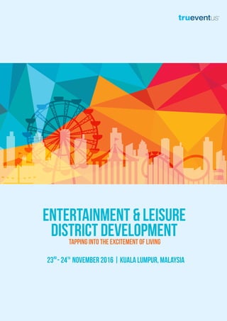 Entertainment & Leisure
District DEVELOPMENT
23 - 24 November 2016 | Kuala Lumpur, Malaysia
Tapping into the excitement of living
rd th
 