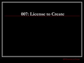 007:License to Create
007: License to Create
 