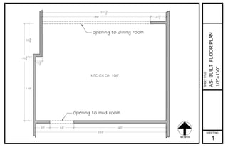 194" 271
2"
2211
2"
25" 43" 165"
233"
115"
583
4"
1733
4"
111
2"
opening to mud room
opening to dining room
NORTH
SHEET NO.:
SHEETTITLE:
AS-BUILTFLOORPLAN
1/2"=1'-0"
1
KITCHEN CH: 108"
 