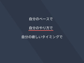 自分のペースで 
自分のやり方で 
自分の欲しいタイミングで 
 
