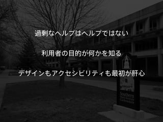 過剰なヘルプはヘルプではない 
利用者の目的が何かを知る 
デザインもアクセシビリティも最初が肝心 
 