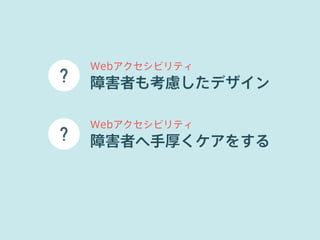 Webアクセシビリティ 
障害者も考慮したデザイン 
Webアクセシビリティ 
障害者へ手厚くケアをする 
 
