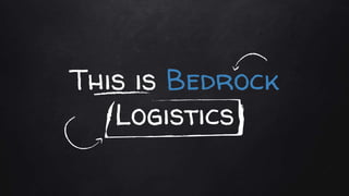 This is Bedrock
Logistics
 