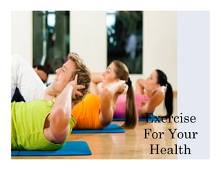 Exercise
For Your
Health
 