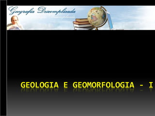 GEOLOGIA E GEOMORFOLOGIA - I
 
