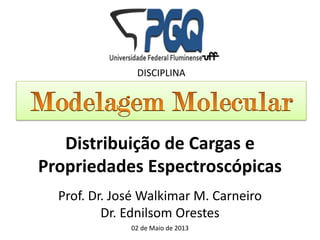 Prof. Dr. José Walkimar M. Carneiro
Dr. Ednilsom Orestes
02 de Maio de 2013
DISCIPLINA
Distribuição de Cargas e
Propriedades Espectroscópicas
 