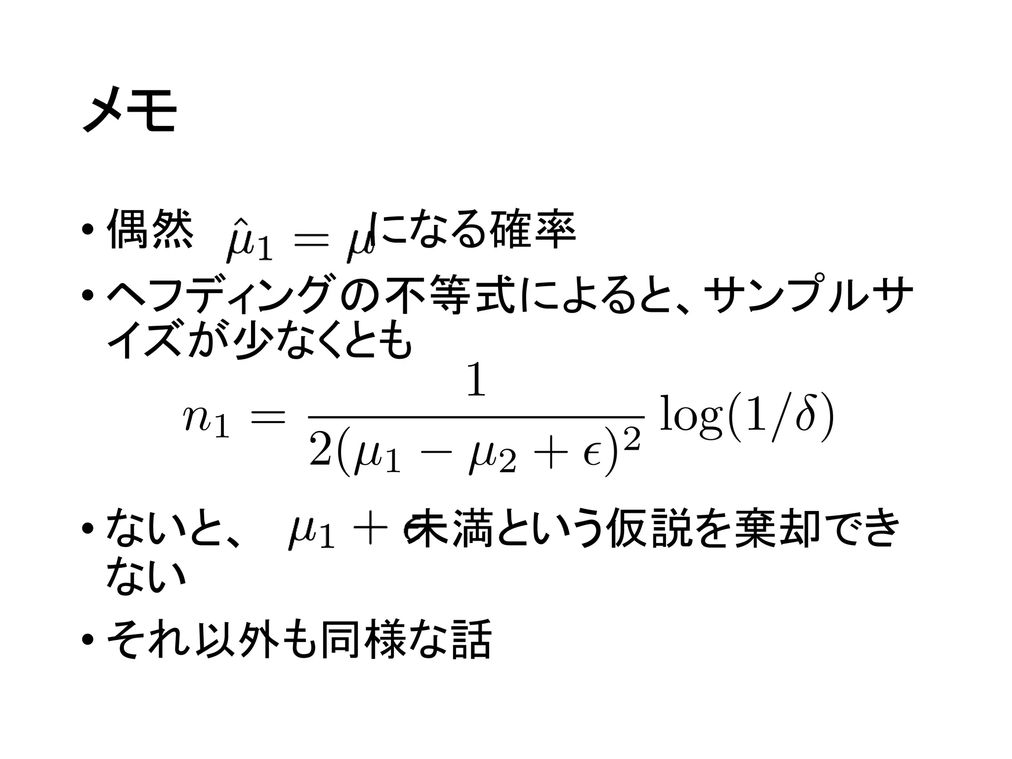 メモ
• 偶然 になる確率
• ヘフディングの不等式によると、サンプルサ
イズが少なくとも
• ないと、 未満という仮説を棄却でき
ない
• それ以外も同様な話
 